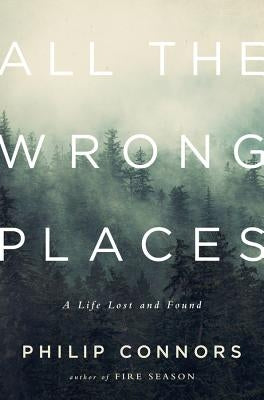 All the Wrong Places: A Life Lost and Found by Connors, Philip