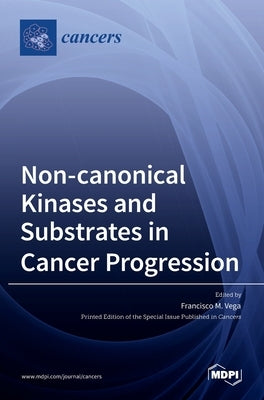 Non-canonical Kinases and Substrates in Cancer Progression by Vega, Francisco M.