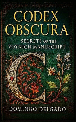 Codex Obscura: Secrets of the Voynich Manuscript by Delgado, Domingo