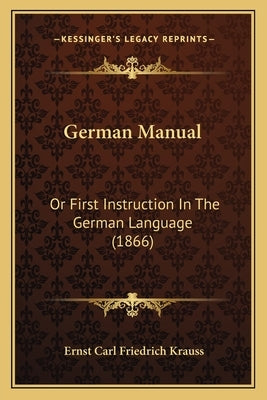 German Manual: Or First Instruction In The German Language (1866) by Krauss, Ernst Carl Friedrich