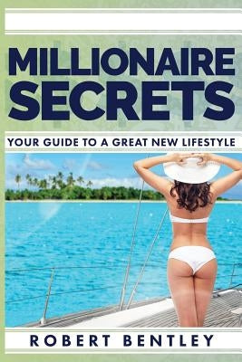 Millionaire Secrets: Your Guide to a Great New Lifestyle by Bentley, Robert