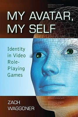 My Avatar, My Self: Identity in Video Role-Playing Games by Waggoner, Zach