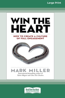 Win the Heart: How to Create a Culture of Full Engagement [Standard Large Print 16 Pt Edition] by Miller, Mark