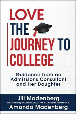 Love the Journey to College: Guidance from an Admissions Consultant and Her Daughter by Madenberg, Jill