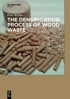 The Densification Process of Wood Waste by Krizan, Peter