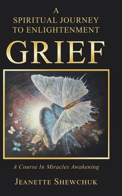Grief: A Spiritual Journey to Enlightenment by Shewchuk, Jeanette