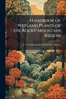 Handbook of Wetland Plants of the Rocky Mountain Region by U S Environmental Protection Agency