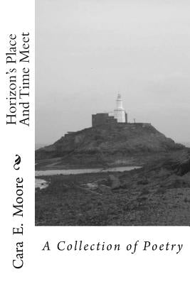 Horizon's Place And Time Meet: A Collection of Poetry by Moore, Cara E.