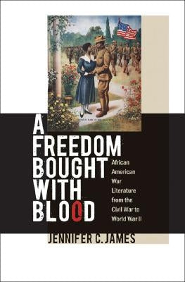 A Freedom Bought with Blood: African American War Literature from the Civil War to World War II by James, Jennifer C.