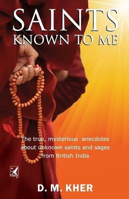 Saints Known to Me: The true, mysterious anecdotes about unknown saints and sages from British India by Kher, D. M.