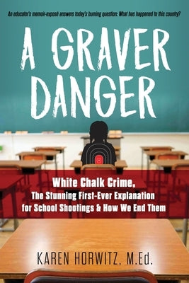 A Graver Danger: White Chalk Crime, The Stunning First-Ever Explanation for School Shootings & How We End Them by Horwitz, Karen
