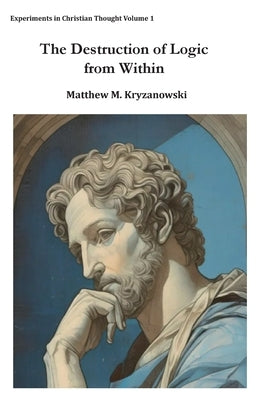 The Destruction of Logic from Within: Christian Spiritual Fulfillment as a Function of Conscious Awareness & Free Will by Kryzanowski, Matthew M.