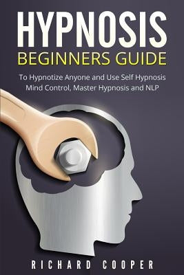Hypnosis Beginners Guide: Learn How To Use Hypnosis To Relieve Stress, Anxiety, Depression And Become Happier by Cooper, Richard