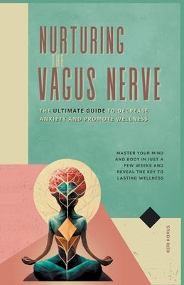 Nurturing the Vagus Nerve: The Ultimate Guide to Decrease Anxiety and Promote Wellness by Korus, Keri