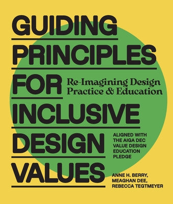 Guiding Principles for Inclusive Design Values: Reimagining Design Practice and Education - Aligned with the Aiga Dec Value Design Education Pledge by Berry, Anne H.