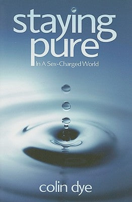 Staying Pure in a Sex-Charged World by Dye, Colin