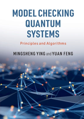 Model Checking Quantum Systems: Principles and Algorithms by Ying, Mingsheng