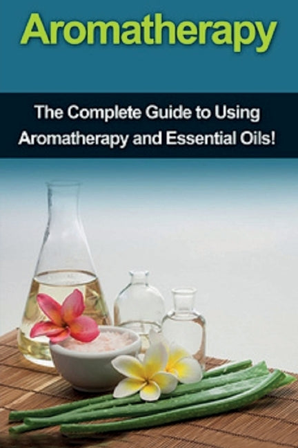 Aromatherapy: The complete guide to using aromatherapy and essential oils! by Edwards, Julia