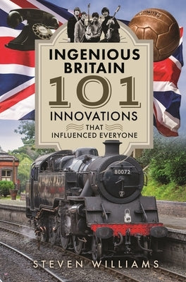 Ingenious Britain: 101 Innovations That Influenced Everyone by Williams, Steven