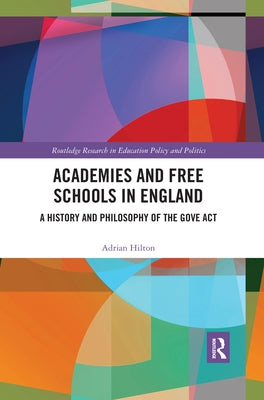 Academies and Free Schools in England: A History and Philosophy of The Gove Act by Hilton, Adrian