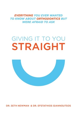 Giving It to You Straight: Everything You Ever Wanted to Know about Orthodontics But Were Afraid to Ask by Newman, Seth