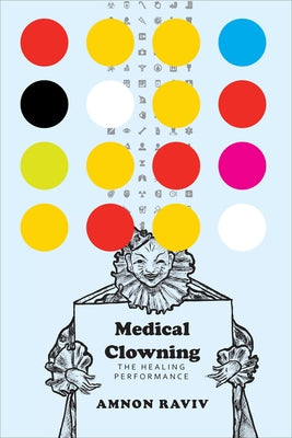 Medical Clowning: The Healing Performance by Raviv, Amnon