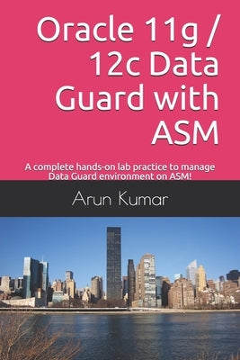 Oracle 11g / 12c Data Guard with ASM: A complete hands-on lab practice to manage Data Guard environment on ASM! by Kumar, Arun