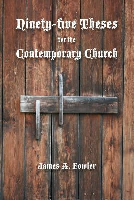 Ninety-five Theses for the Contemporary Church by Fowler, James A.