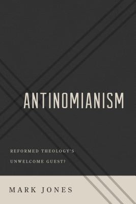 Antinomianism: Reformed Theology's Unwelcome Guest? by Jones, Mark