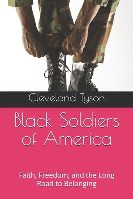 Black Soldiers of America: Faith, Freedom, and the Long Road to Belonging by Tyson, Cleveland Allen, Sr.