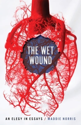 Wet Wound: An Elegy in Essays by Norris, Maddie
