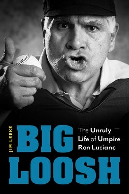 Big Loosh: The Unruly Life of Umpire Ron Luciano by Leeke, Jim