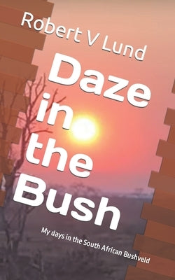 Daze in the Bush: My days in the South African Bushveld by Lund, Robert V.