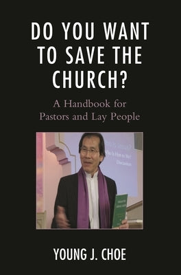 Do You Want to Save the Church?: A Handbook for Pastors and Lay People by Choe, Young J.