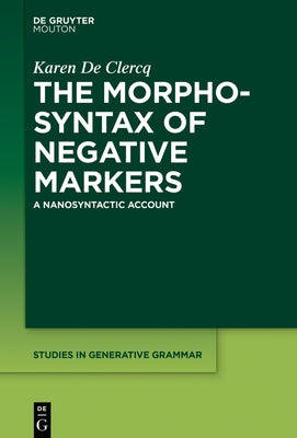 The Morphosyntax of Negative Markers: A Nanosyntactic Account by de Clercq, Karen