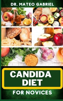 Candida Diet for Novices: Enriched Recipes, Foods, Meal Plan & Procedures That Focuses On Optimal Wellness, Transforming Health, Stress Reductio by Gabriel, Mateo