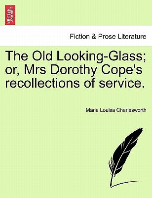 The Old Looking-Glass; Or, Mrs Dorothy Cope's Recollections of Service. by Charlesworth, Maria Louisa