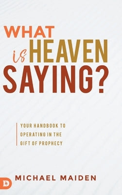 What is Heaven Saying?: Your Handbook to Operating in the Gift of Prophecy by Maiden, Michael
