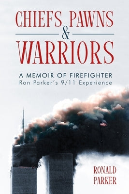 Chiefs, Pawns and Warriors: A Memoir of Firefighter Ron Parker's 9/11 Experience by Parker, Ronald