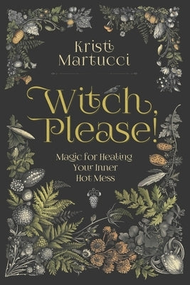 Witch, Please!: Magic for Healing Your Inner Hot Mess by Martucci, Kristi