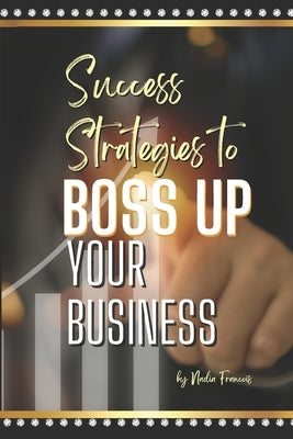 Success Strategies to Boss Up Your Business by Francois, Nadia