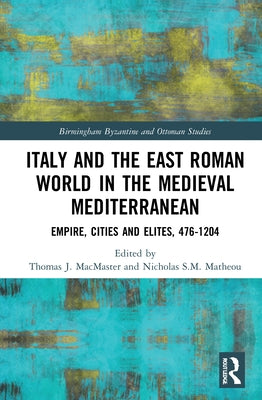 Italy and the East Roman World in the Medieval Mediterranean: Empire, Cities and Elites, 476-1204 by MacMaster, Thomas J.