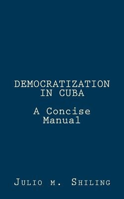 Democratization in Cuba: A Concise Manual by Shiling, Julio M.