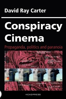 Conspiracy Cinema: Propaganda, Politics and Paranoia by Carter, David Ray