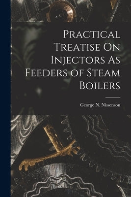 Practical Treatise On Injectors As Feeders of Steam Boilers by Nissenson, George N.
