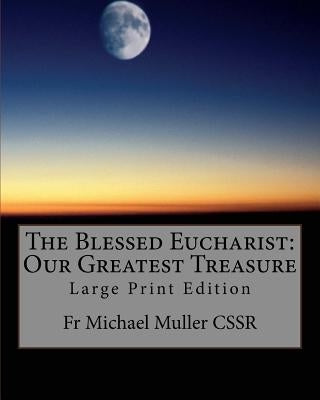 The Blessed Eucharist: Our Greatest Treasure: Large Print Edition by Muller Cssr, Michael