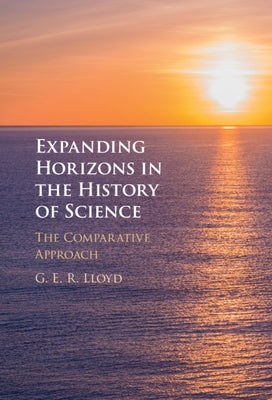 Expanding Horizons in the History of Science: The Comparative Approach by Lloyd, G. E. R.