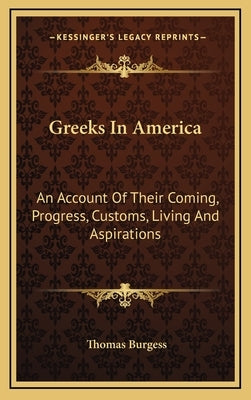 Greeks in America: An Account of Their Coming, Progress, Customs, Living and Aspirations by Burgess, Thomas