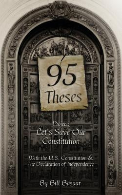 95 Theses Project: Let's Save our Constitution: With the U.S. Constitution & The Declaration of Independence by Basaar, Bill