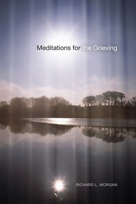 Meditations for the Grieving by Morgan, Richard L.